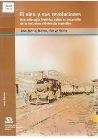 El vino y sus revoluciones : una antología histórica sobre el desarrollo de la industria vitivinícola argentina